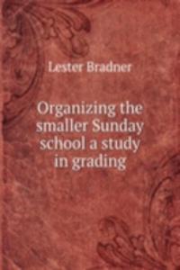 Organizing the smaller Sunday school a study in grading