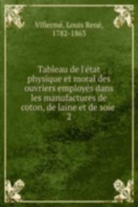 Tableau de l'etat physique et moral des ouvriers employes dans les manufactures de coton, de laine et de soie