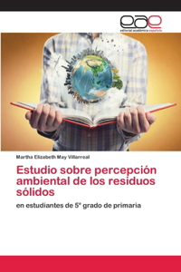 Estudio sobre percepción ambiental de los residuos sólidos