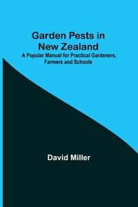 Garden Pests in New Zealand; A Popular Manual for Practical Gardeners, Farmers and Schools