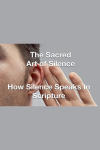Sacred Art of Silence - How Silence Speaks in Scripture