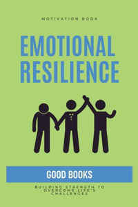 Emotional Resilience: Building Strength to Overcome Life's Challenges