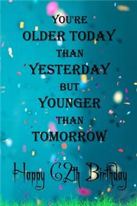 You're Older Today Than Yesterday But Younger Than Tomorrow happy 62th birthday