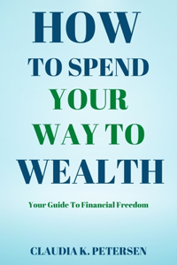 How To Spend Your Way To Wealth