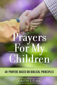 Prayers for My Children: 48 Prayers Based on Biblical Principles