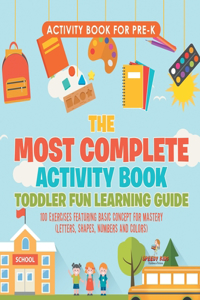 Activity Book for Prek. The Most Complete Activity Book Toddler Fun Learning Guide 100 Exercises featuring Basic Concepts for Mastery (Letters, Shapes, Numbers and Colors)