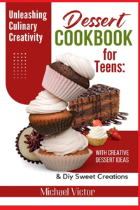 Dessert Cookbook for Teens: Unleashing Culinary Creativity with Creative Dessert Ideas and DIY Sweet Creations - A Flavorful Journey to Developing Essential Baking Skills.