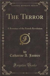 The Terror: A Romance of the French Revolution (Classic Reprint)