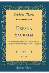 Espaï¿½a Sagrada, Vol. 25: Contiene Las Memorias Eclesiï¿½sticas Antiguas de la Santa Iglesia de Tarragona (Classic Reprint)