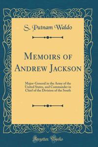 Memoirs of Andrew Jackson: Major-General in the Army of the United States, and Commander in Chief of the Division of the South (Classic Reprint)