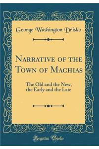 Narrative of the Town of Machias: The Old and the New, the Early and the Late (Classic Reprint): The Old and the New, the Early and the Late (Classic Reprint)