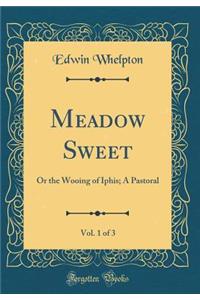 Meadow Sweet, Vol. 1 of 3: Or the Wooing of Iphis; A Pastoral (Classic Reprint)