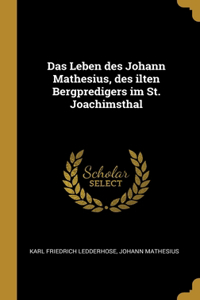 Das Leben des Johann Mathesius, des ilten Bergpredigers im St. Joachimsthal