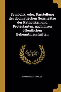 Symbolik, oder, Darstellung der dogmatischen Gegensätze der Katholiken und Protestanten, nach ihren öffentlichen Bekenntnisschriften