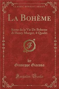 La BohÃ¨me: Scene Da La Vie de Boheme Di Henry Murger, 4 Quadri (Classic Reprint)