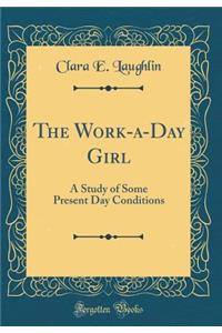 The Work-A-Day Girl: A Study of Some Present Day Conditions (Classic Reprint)