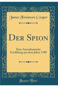 Der Spion: Eine Amerikanische Erzählung aus dem Jahre 1780 (Classic Reprint)