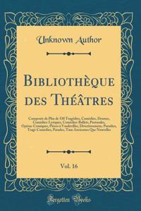 BibliothÃ¨que Des ThÃ©Ã¢tres, Vol. 16: ComposÃ©e de Plus de 530 TragÃ©dies, ComÃ©dies, Drames, ComÃ©dies-Lyriques, ComÃ©dies-Ballets, Pastorales, OpÃ©ras-Comiques, PiÃ¨ces Ã? Vaudevilles, Divertissemens, Parodies, Tragi-ComÃ©dies, Parades, Tans Anc