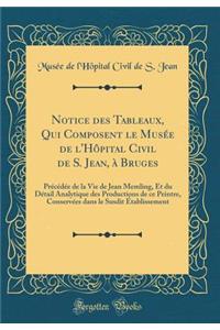 Notice Des Tableaux, Qui Composent Le MusÃ©e de l'HÃ´pital Civil de S. Jean, Ã? Bruges: PrÃ©cÃ©dÃ©e de la Vie de Jean Memling, Et Du DÃ©tail Analytique Des Productions de Ce Peintre, ConservÃ©es Dans Le Susdit Ã?tablissement (Classic Reprint)