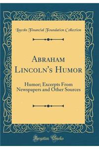 Abraham Lincoln's Humor: Humor; Excerpts From Newspapers and Other Sources (Classic Reprint)