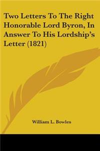 Two Letters To The Right Honorable Lord Byron, In Answer To His Lordship's Letter (1821)