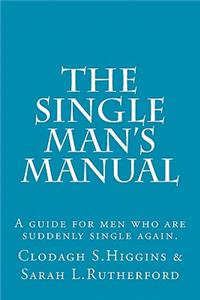 Single Man's Manual - A guide for men who are suddenly single again.: The Single Mans Manual is a simple manual, including a 7 step program, full of practical tips and straight forward advice to help change your life f