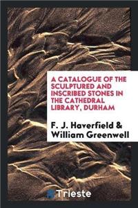Catalogue of the Sculptured and Inscribed Stones in the Cathedral Library, Durham