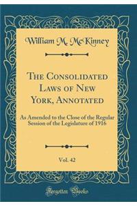 The Consolidated Laws of New York, Annotated, Vol. 42: As Amended to the Close of the Regular Session of the Legislature of 1916 (Classic Reprint)