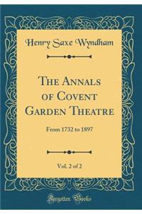 The Annals of Covent Garden Theatre, Vol. 2 of 2: From 1732 to 1897 (Classic Reprint)