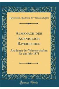 Almanach der Koeniglich Bayerischen: Akademie der Wissenschaften für das Jahr 1871 (Classic Reprint)