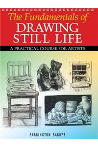 The Fundamentals of Drawing Still Life: A Practical Course for Artists
