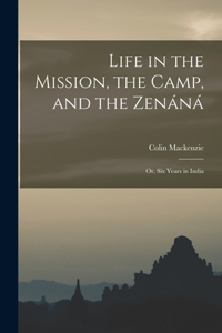 Life in the Mission, the Camp, and the Zenáná; Or, Six Years in India
