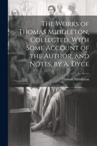 Works of Thomas Middleton, Collected, With Some Account of the Author, and Notes, by A. Dyce