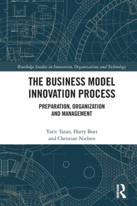 The Business Model Innovation Process: Preparation, Organization and Management (Routledge Studies in Innovation, Organizations and Technology)
