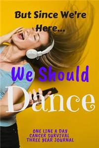 Since We're Here We Should Dance Cancer Survival One Line A Day Three Year Journal