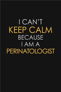 I Can't Keep Calm Because I Am A Perinatologist