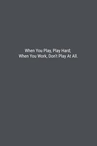 When You Play, Play Hard; When You Work, Don't Play At All.