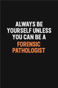Always Be Yourself Unless You can Be A Forensic pathologist