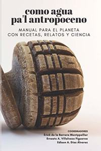 Como agua pa'l Antropoceno: Manual para el planeta con recetas, relatos y ciencia