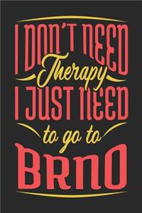 I Don't Need Therapy I Just Need To Go To Brno