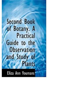 Second Book of Botany. a Practical Guide to the Observation and Study of Plants