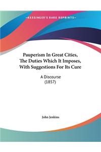 Pauperism In Great Cities, The Duties Which It Imposes, With Suggestions For Its Cure