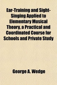 Ear-Training and Sight-Singing Applied to Elementary Musical Theory, a Practical and Coordinated Course for Schools and Private Study