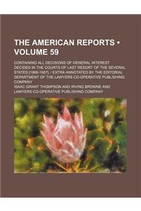 The American Reports (Volume 59); Containing All Decisions of General Interest Decided in the Courts of Last Resort of the Several States [1869-1887].