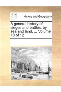 A general history of sieges and battles, by sea and land. ... Volume 10 of 12