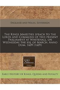 The Kings Maiesties Speach to the Lords and Commons of This Present Parliament at Whitehall, on Wednesday the Xxj. of March. Anno Dom. 1609 (1609)