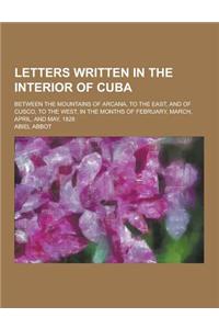 Letters Written in the Interior of Cuba; Between the Mountains of Arcana, to the East, and of Cusco, to the West, in the Months of February, March, Ap