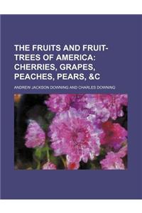 The Fruits and Fruit-Trees of America; Cherries, Grapes, Peaches, Pears, &C