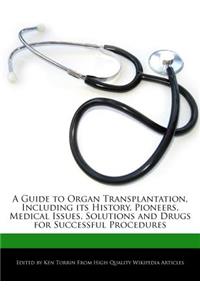 A Guide to Organ Transplantation, Including Its History, Pioneers, Medical Issues, Solutions and Drugs for Successful Procedures