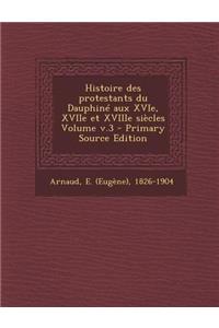 Histoire Des Protestants Du Dauphine Aux Xvie, Xviie Et Xviiie Siecles Volume V.3
